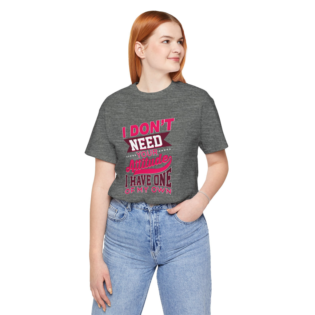 I Don't Need Your Attitude I Have One of My Own Jersey Short Sleeve Tee