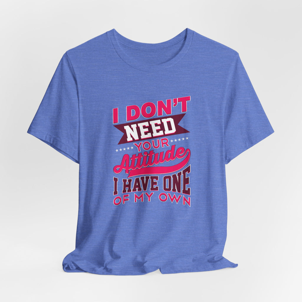 I Don't Need Your Attitude I Have One of My Own Jersey Short Sleeve Tee