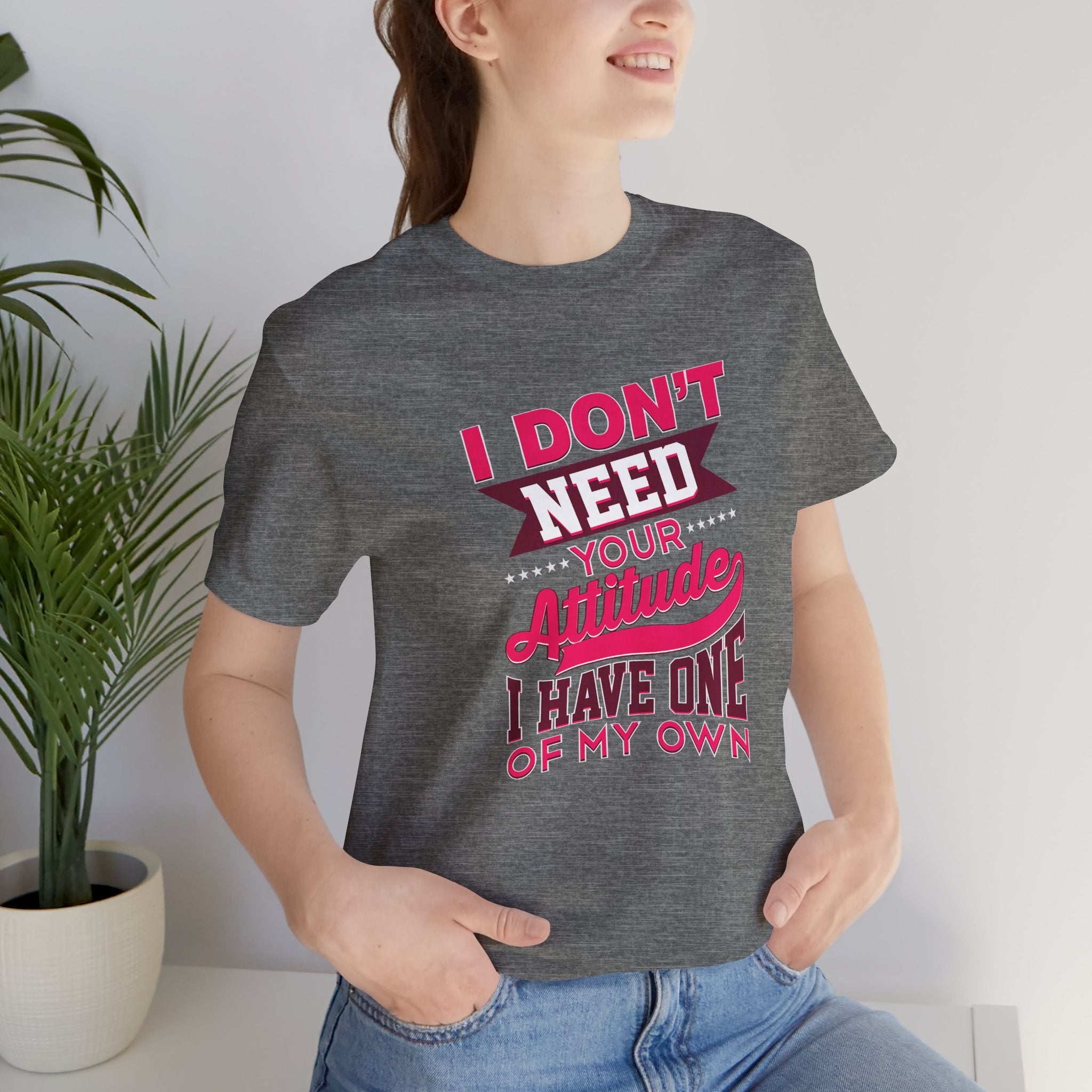 I Don't Need Your Attitude I Have One of My Own Jersey Short Sleeve Tee