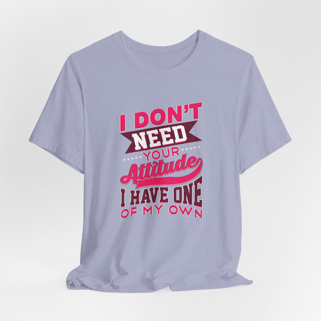 I Don't Need Your Attitude I Have One of My Own Jersey Short Sleeve Tee