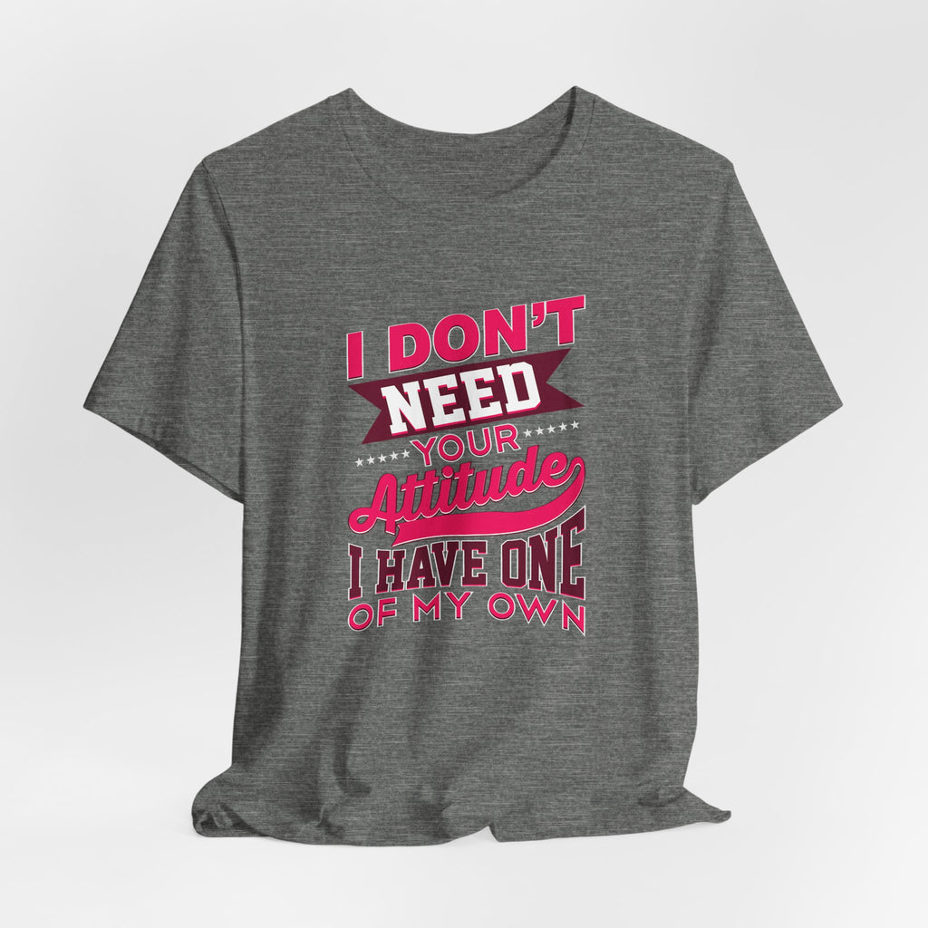 I Don't Need Your Attitude I Have One of My Own Jersey Short Sleeve Tee