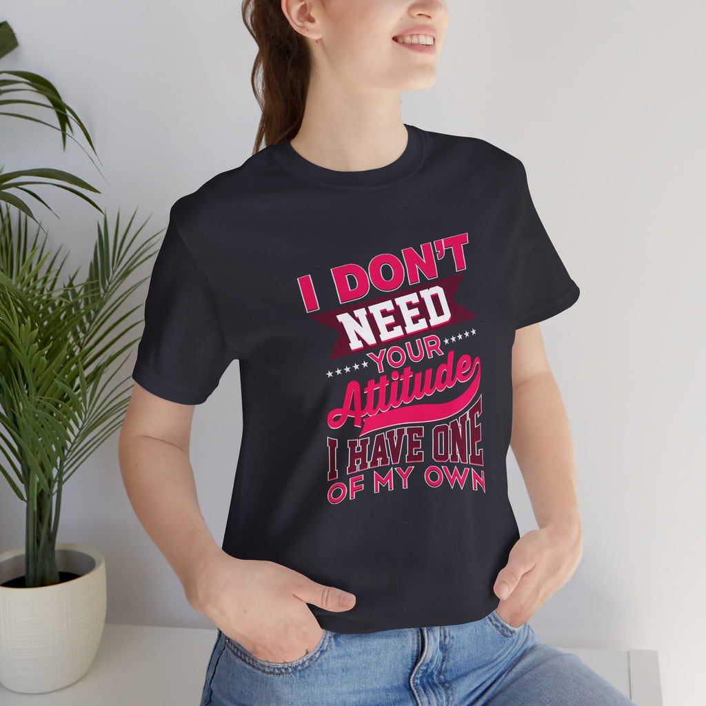 I Don't Need Your Attitude I Have One of My Own Jersey Short Sleeve Tee