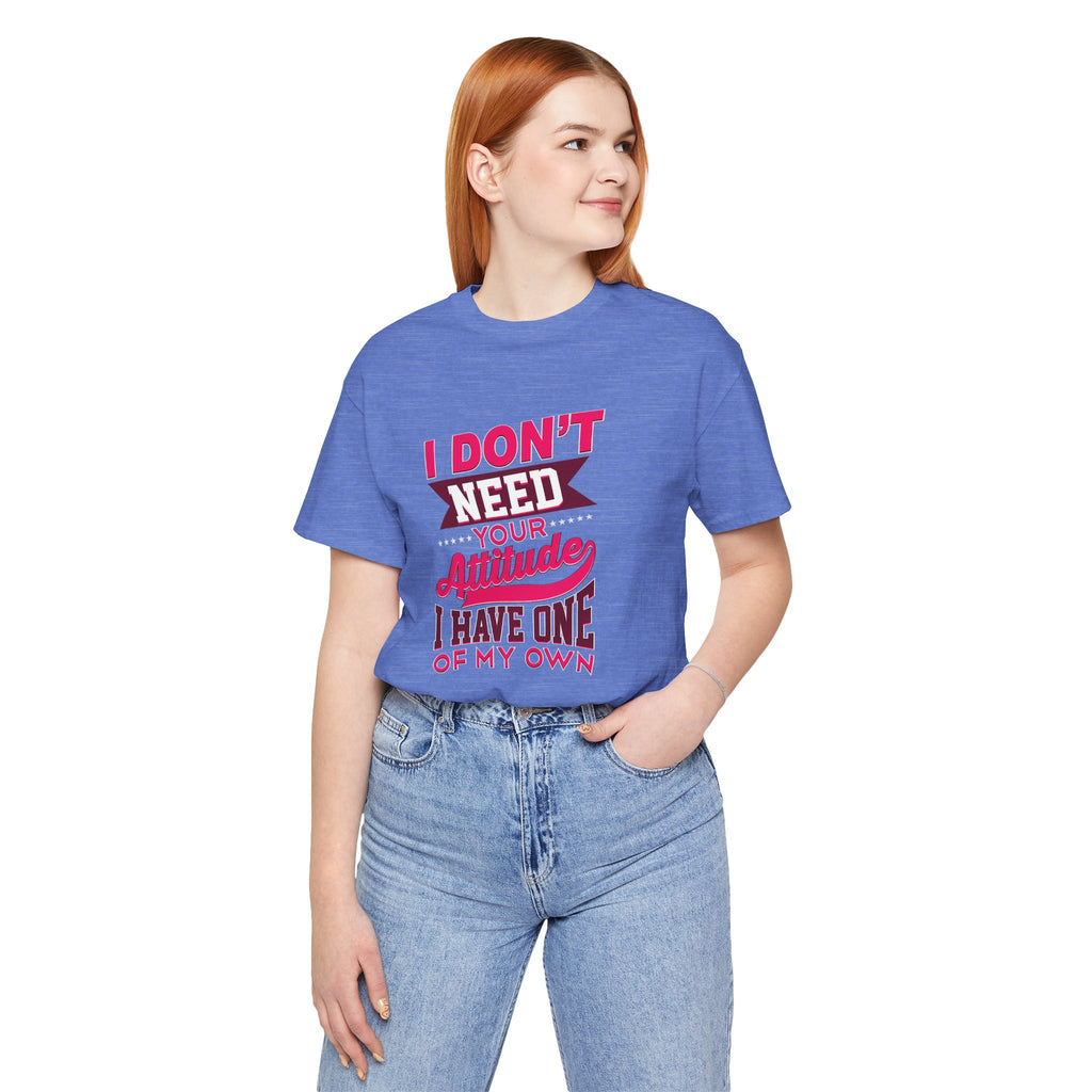 I Don't Need Your Attitude I Have One of My Own Jersey Short Sleeve Tee
