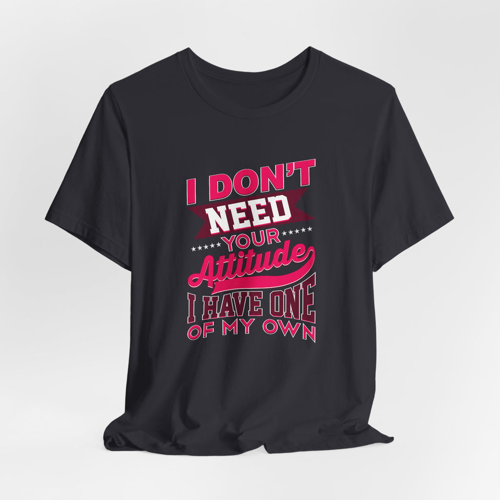 I Don't Need Your Attitude I Have One of My Own Jersey Short Sleeve Tee