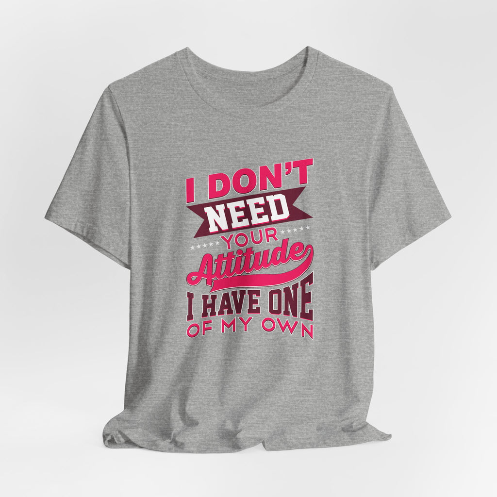 I Don't Need Your Attitude I Have One of My Own Jersey Short Sleeve Tee